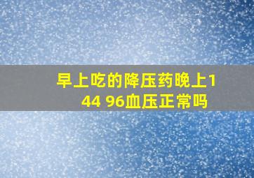 早上吃的降压药晚上144 96血压正常吗